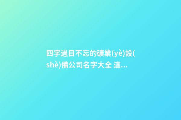 四字過目不忘的礦業(yè)設(shè)備公司名字大全 這類適合推薦-第1張-公司起名-玄機(jī)派